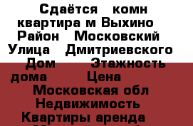 Сдаётся 1 комн.квартира м.Выхино. › Район ­ Московский › Улица ­ Дмитриевского › Дом ­ 7 › Этажность дома ­ 12 › Цена ­ 23 000 - Московская обл. Недвижимость » Квартиры аренда   . Московская обл.